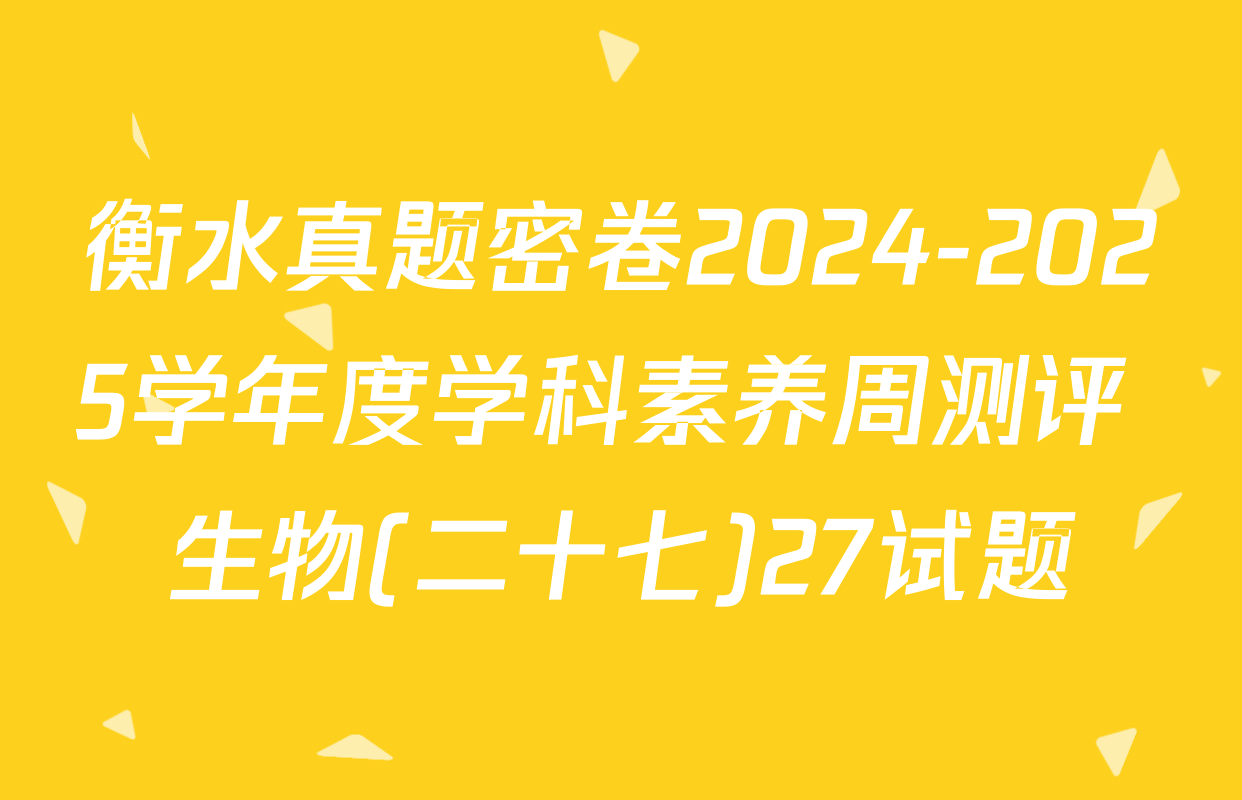 衡水真题密卷2024-2025学年度学科素养周测评 生物(二十七)27试题