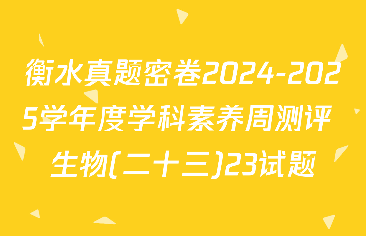 衡水真题密卷2024-2025学年度学科素养周测评 生物(二十三)23试题