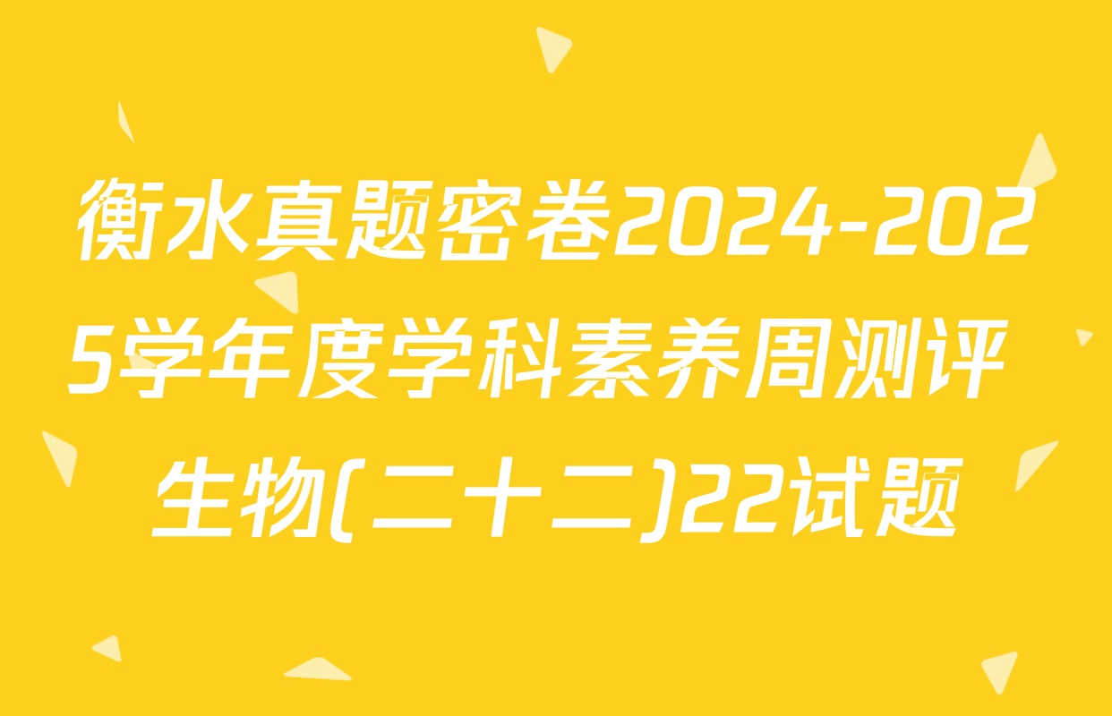 衡水真题密卷2024-2025学年度学科素养周测评 生物(二十二)22试题