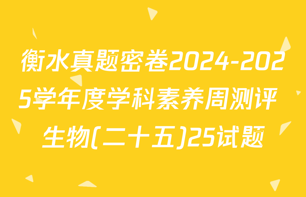 衡水真题密卷2024-2025学年度学科素养周测评 生物(二十五)25试题