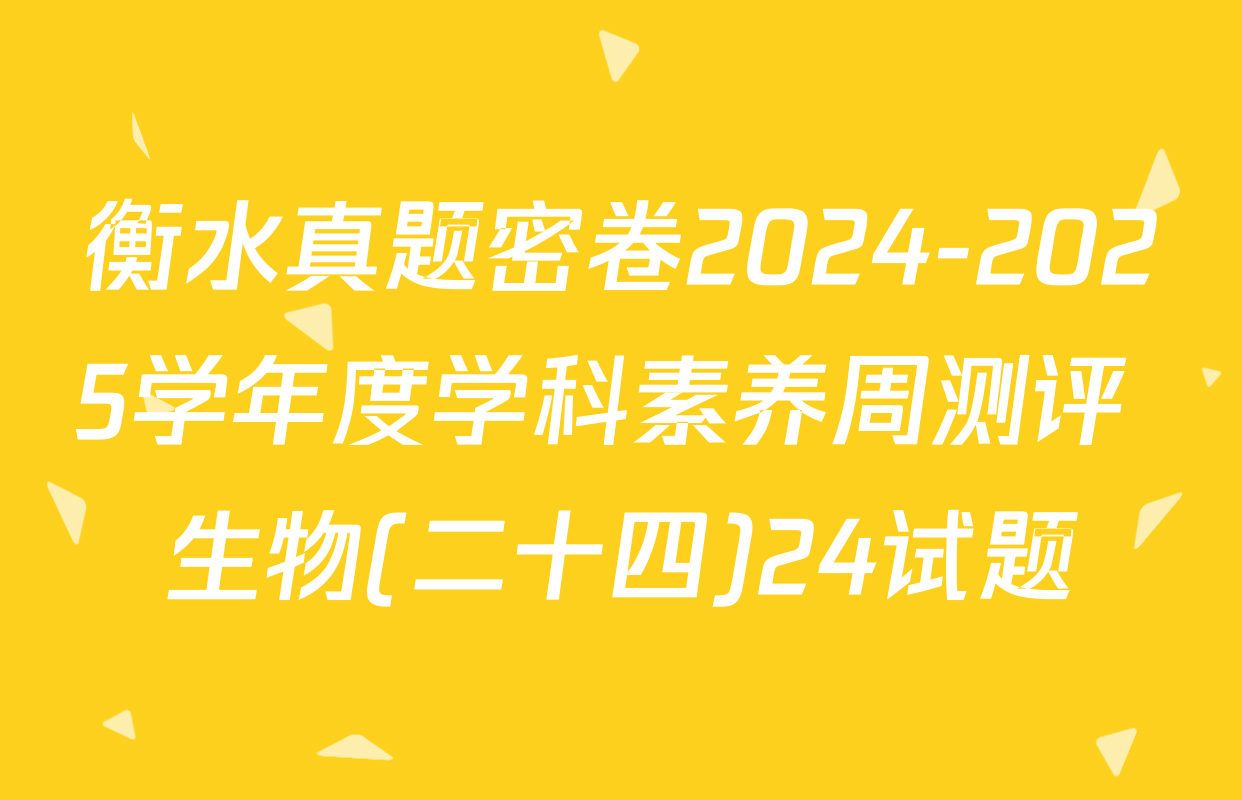 衡水真题密卷2024-2025学年度学科素养周测评 生物(二十四)24试题