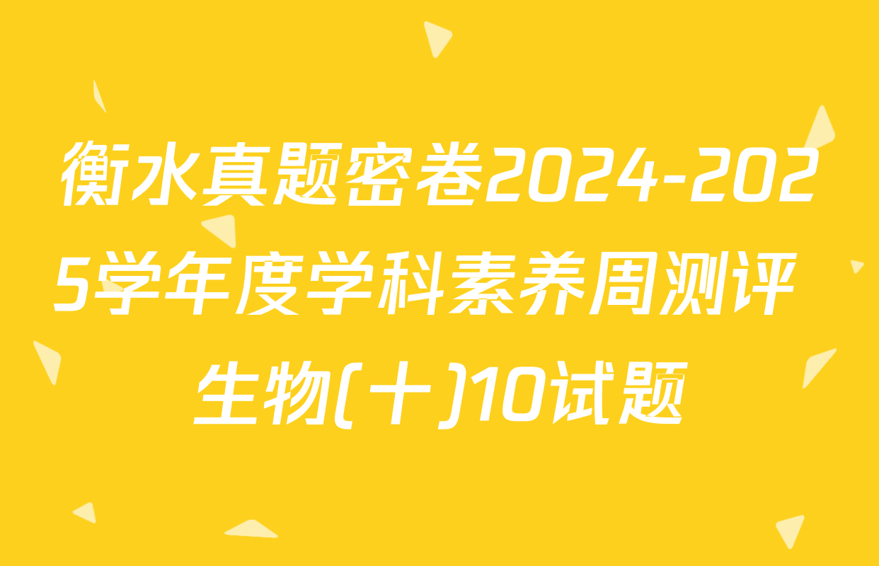 衡水真题密卷2024-2025学年度学科素养周测评 生物(十)10试题