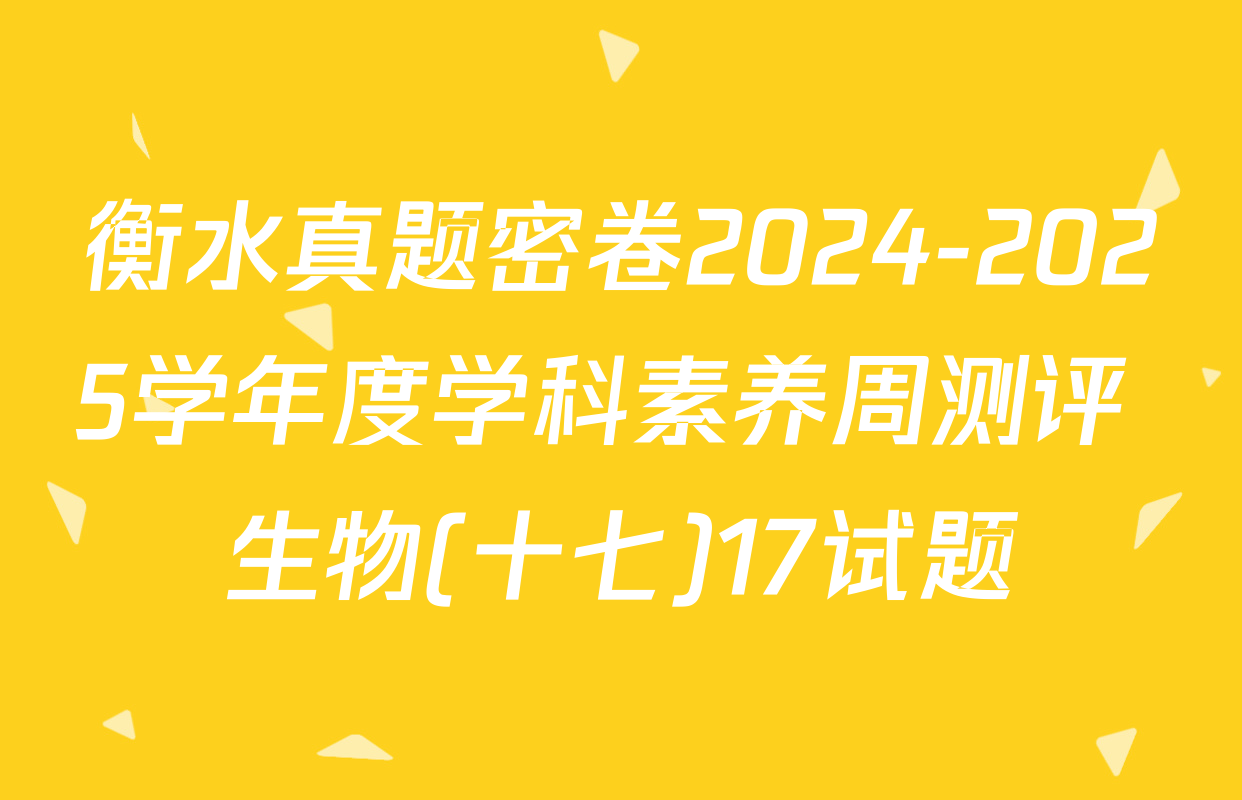 衡水真题密卷2024-2025学年度学科素养周测评 生物(十七)17试题