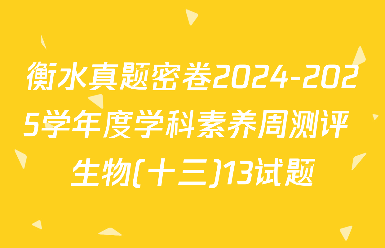 衡水真题密卷2024-2025学年度学科素养周测评 生物(十三)13试题