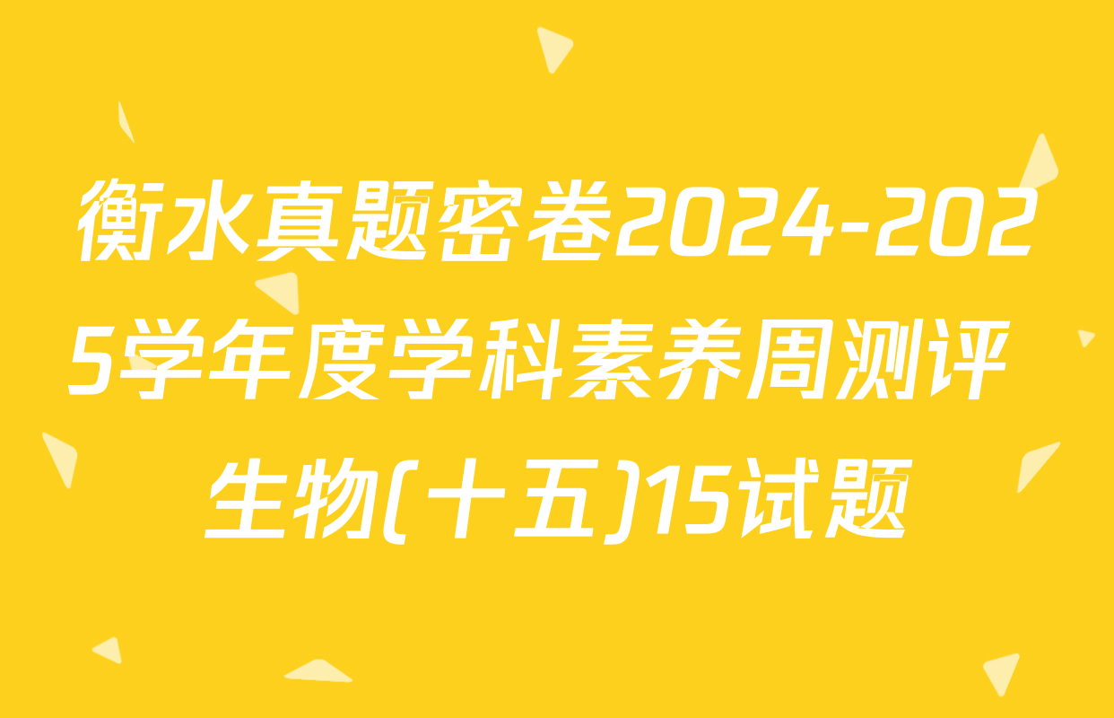 衡水真题密卷2024-2025学年度学科素养周测评 生物(十五)15试题