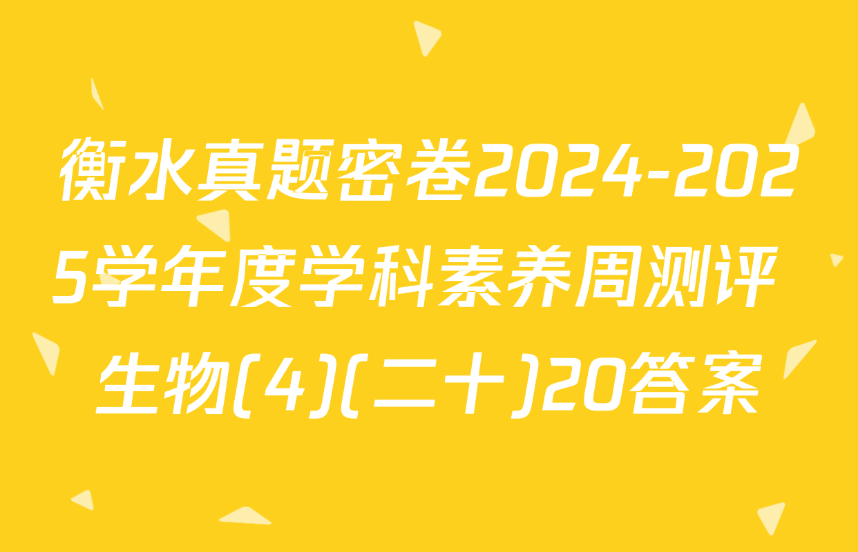 衡水真题密卷2024-2025学年度学科素养周测评 生物(4)(二十)20答案