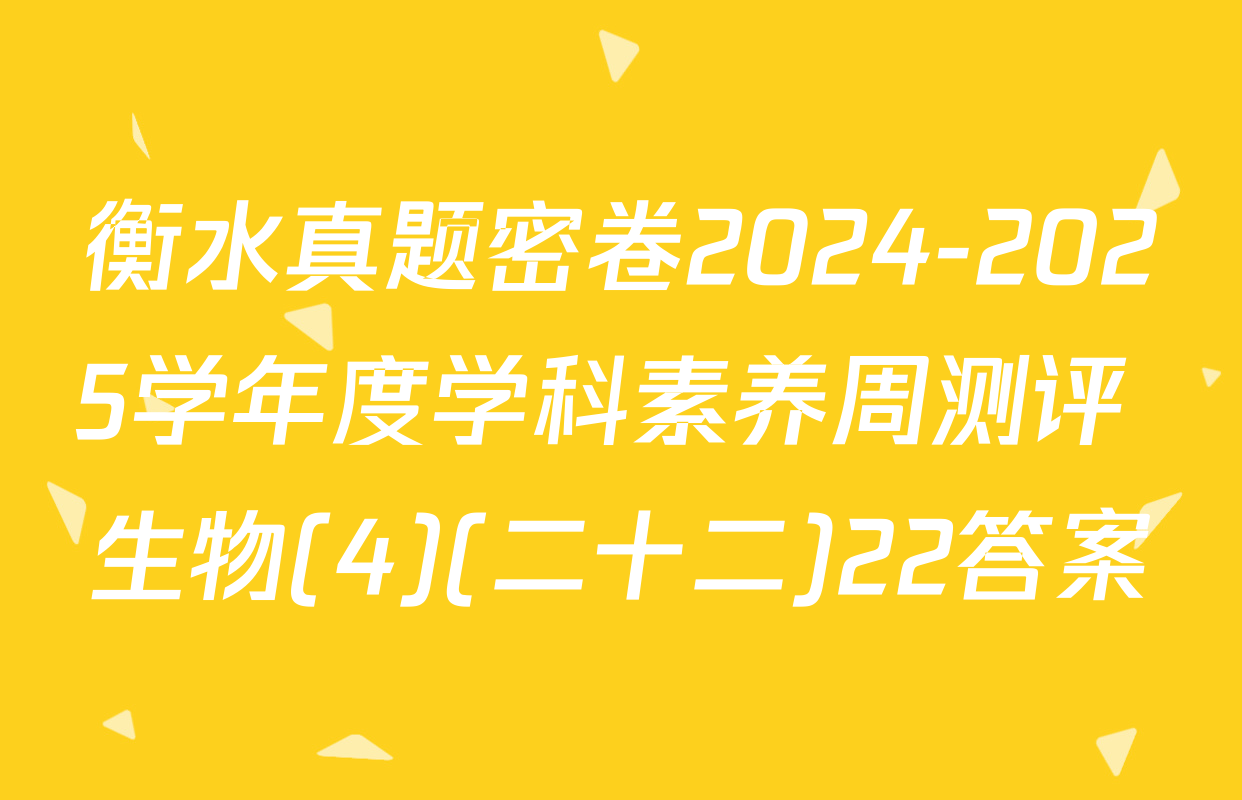 衡水真题密卷2024-2025学年度学科素养周测评 生物(4)(二十二)22答案