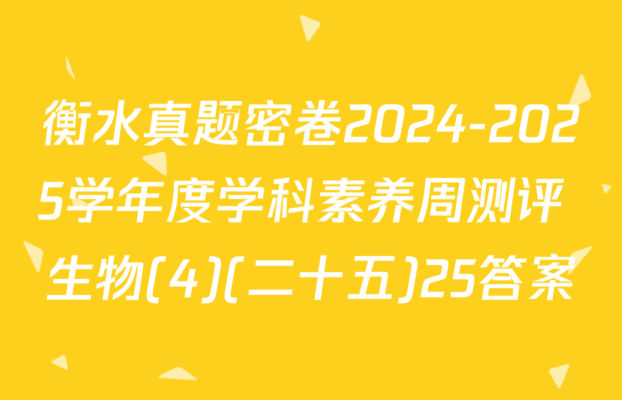 衡水真题密卷2024-2025学年度学科素养周测评 生物(4)(二十五)25答案