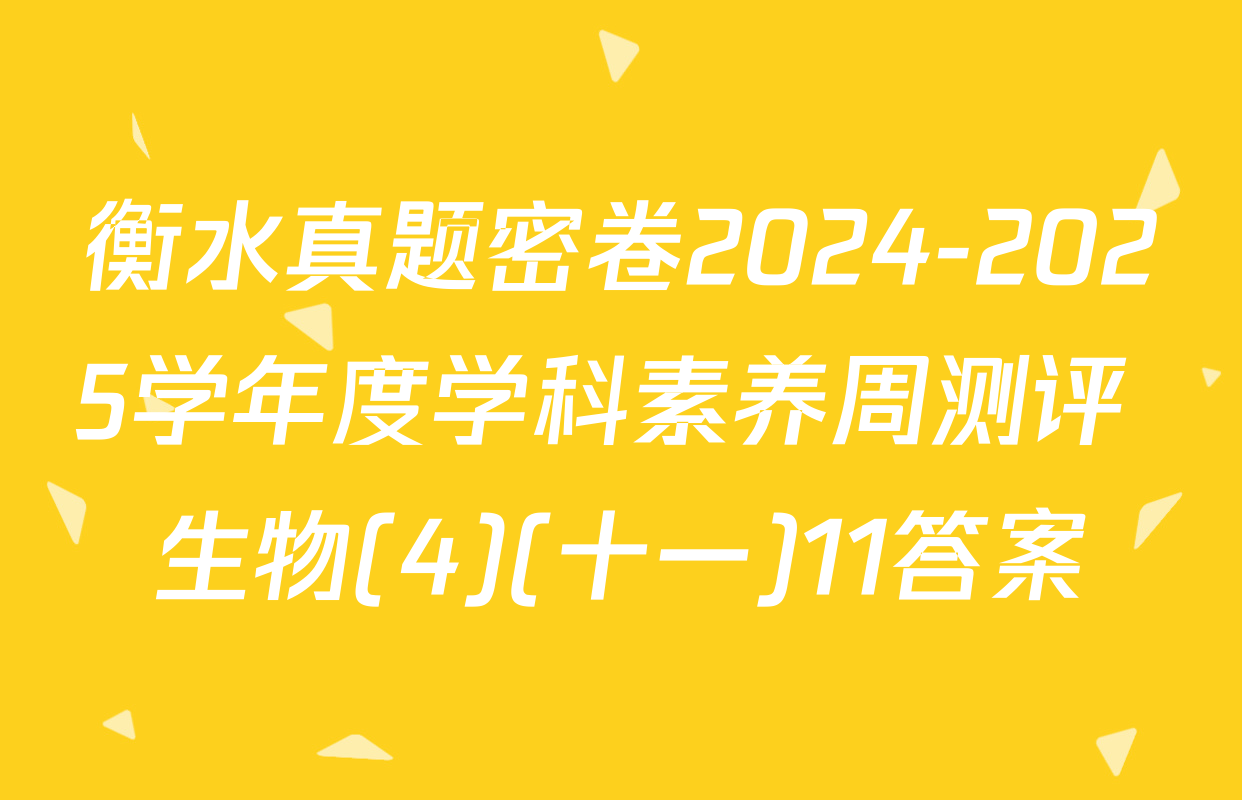 衡水真题密卷2024-2025学年度学科素养周测评 生物(4)(十一)11答案