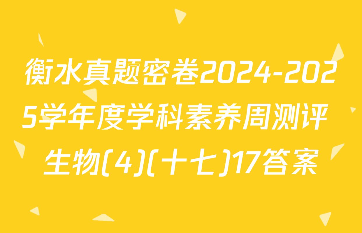 衡水真题密卷2024-2025学年度学科素养周测评 生物(4)(十七)17答案