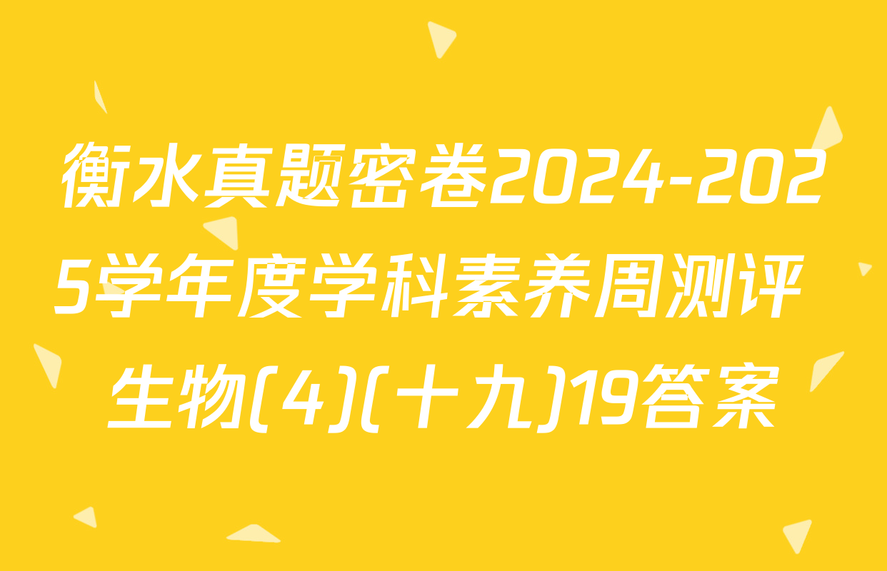 衡水真题密卷2024-2025学年度学科素养周测评 生物(4)(十九)19答案