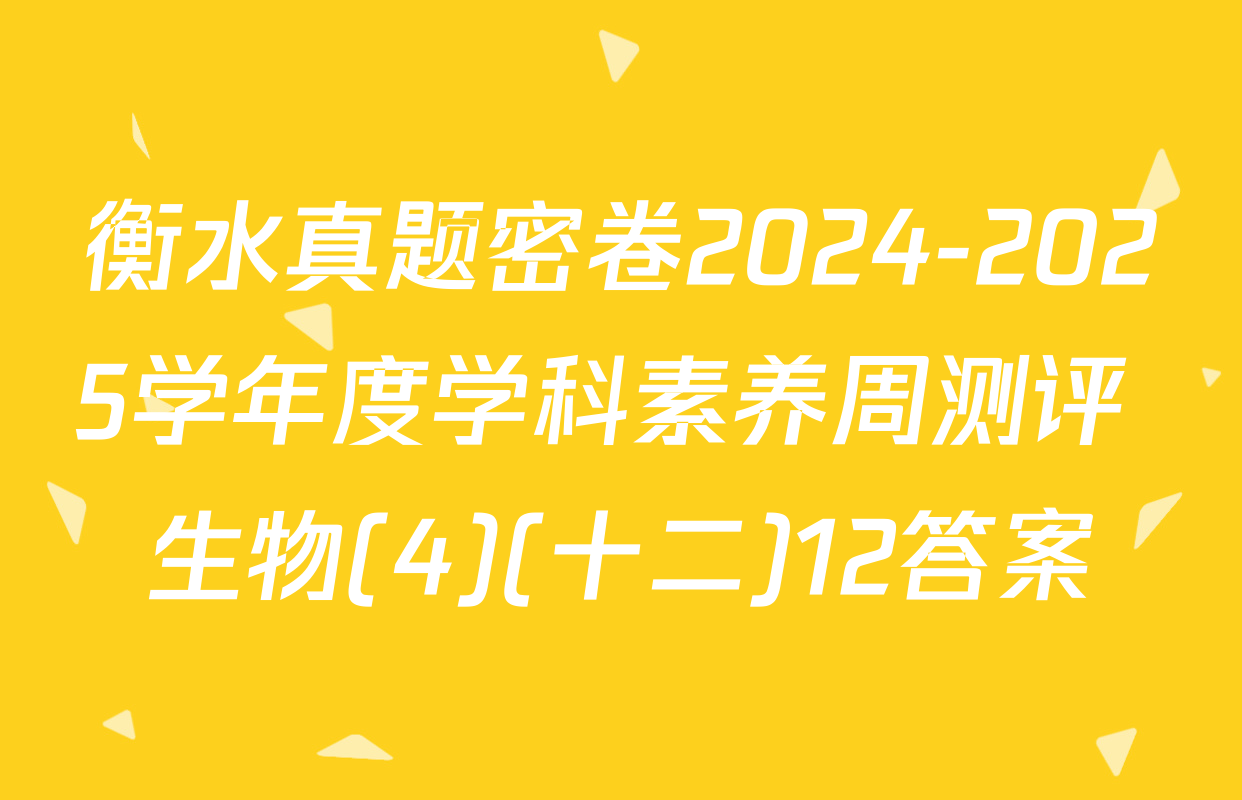 衡水真题密卷2024-2025学年度学科素养周测评 生物(4)(十二)12答案