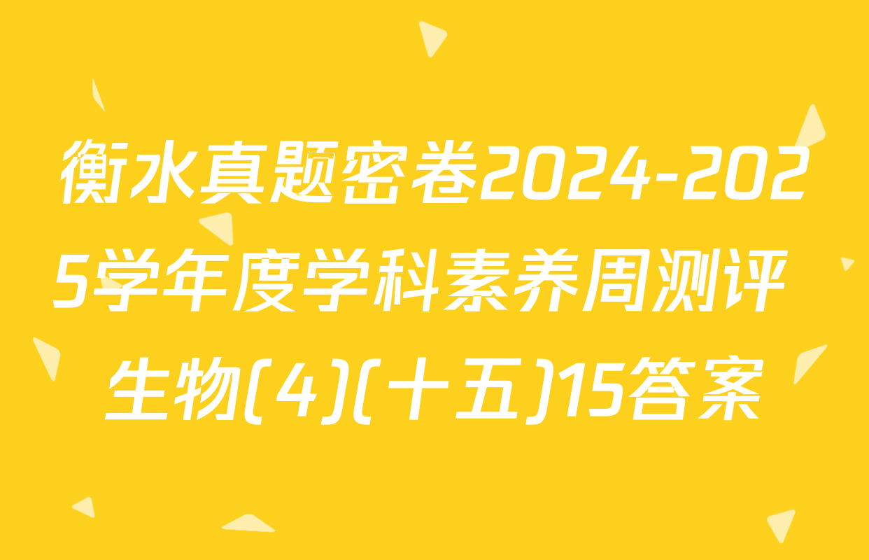 衡水真题密卷2024-2025学年度学科素养周测评 生物(4)(十五)15答案