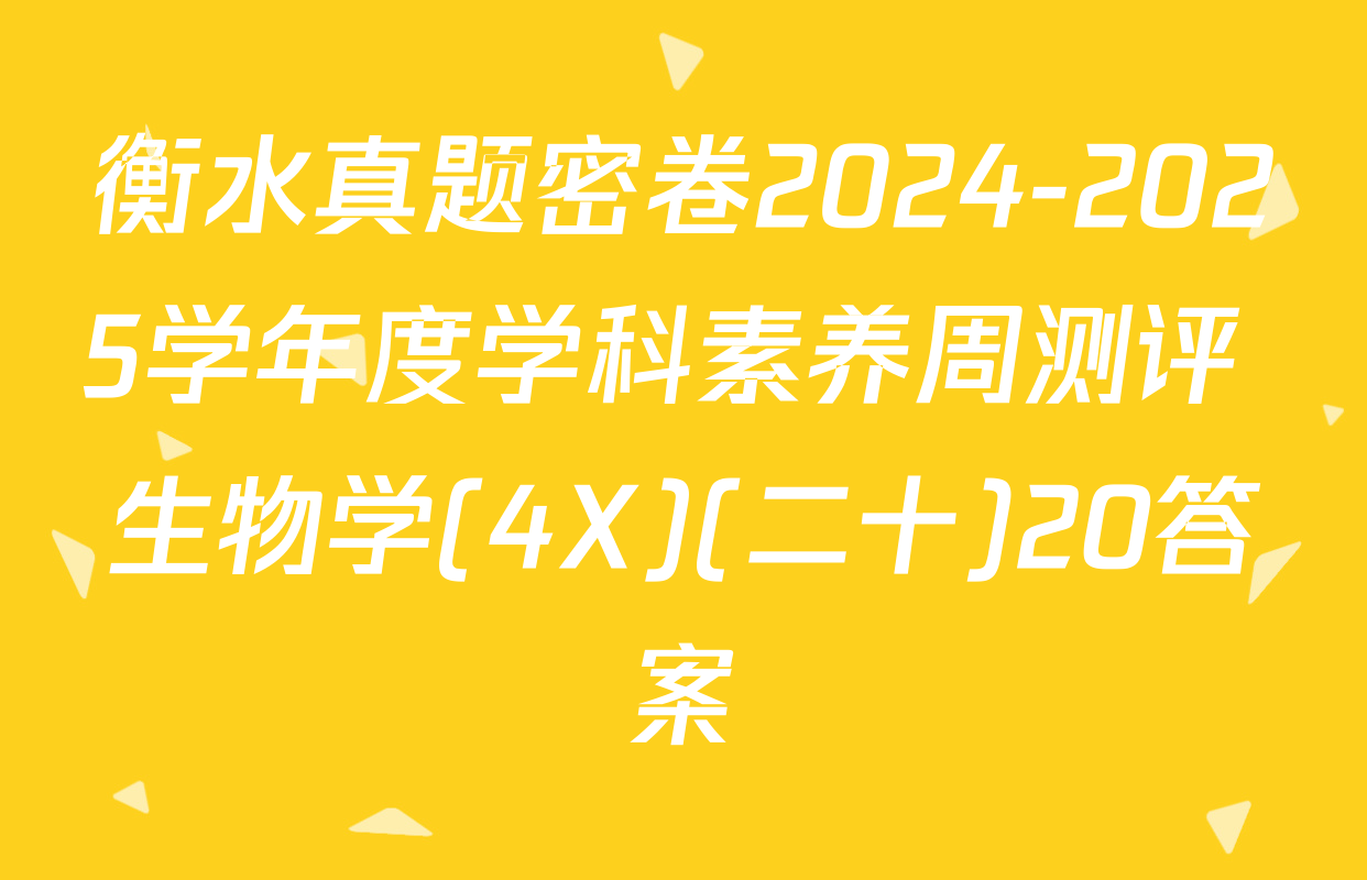 衡水真题密卷2024-2025学年度学科素养周测评 生物学(4X)(二十)20答案