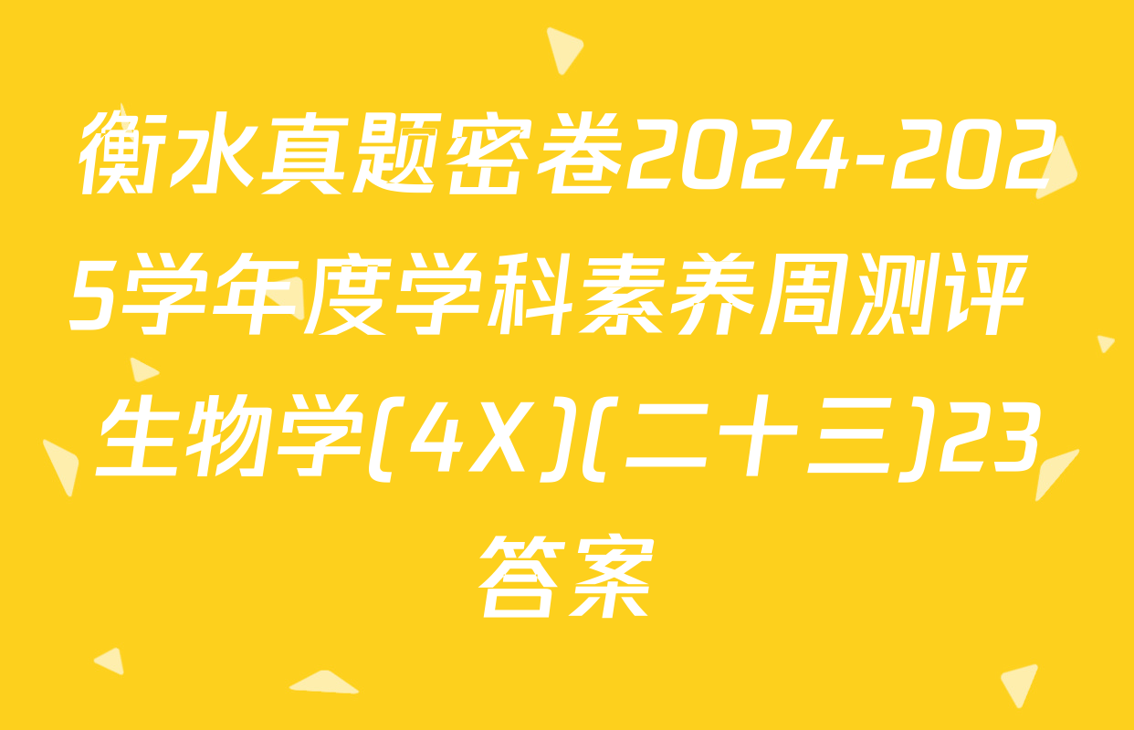 衡水真题密卷2024-2025学年度学科素养周测评 生物学(4X)(二十三)23答案
