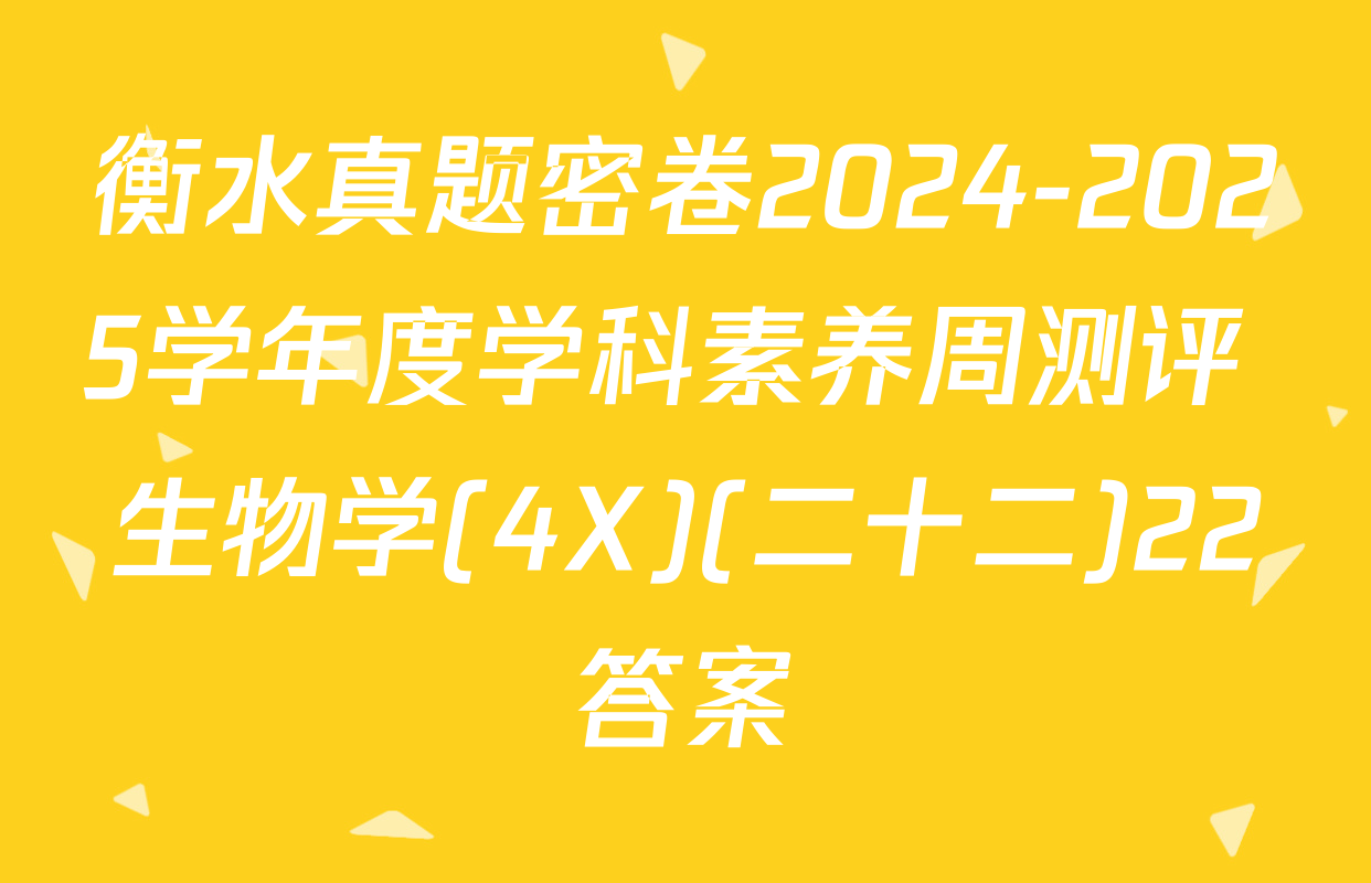 衡水真题密卷2024-2025学年度学科素养周测评 生物学(4X)(二十二)22答案