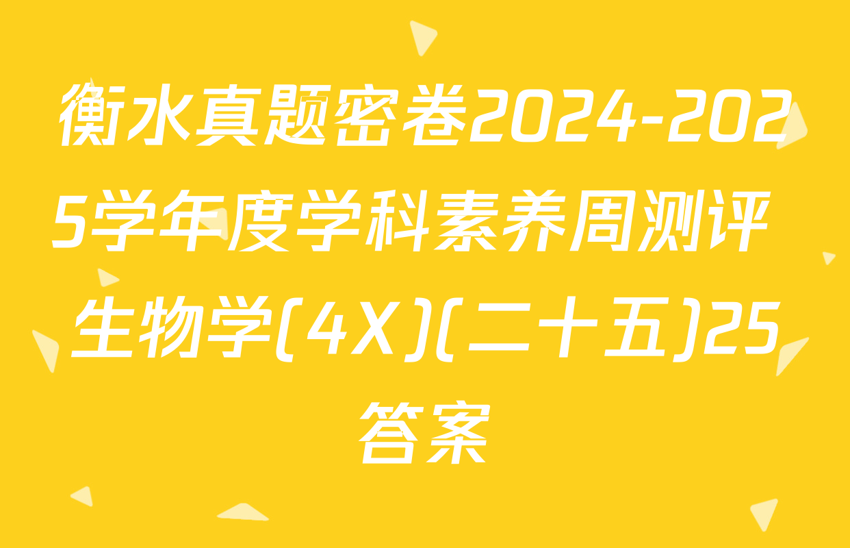 衡水真题密卷2024-2025学年度学科素养周测评 生物学(4X)(二十五)25答案