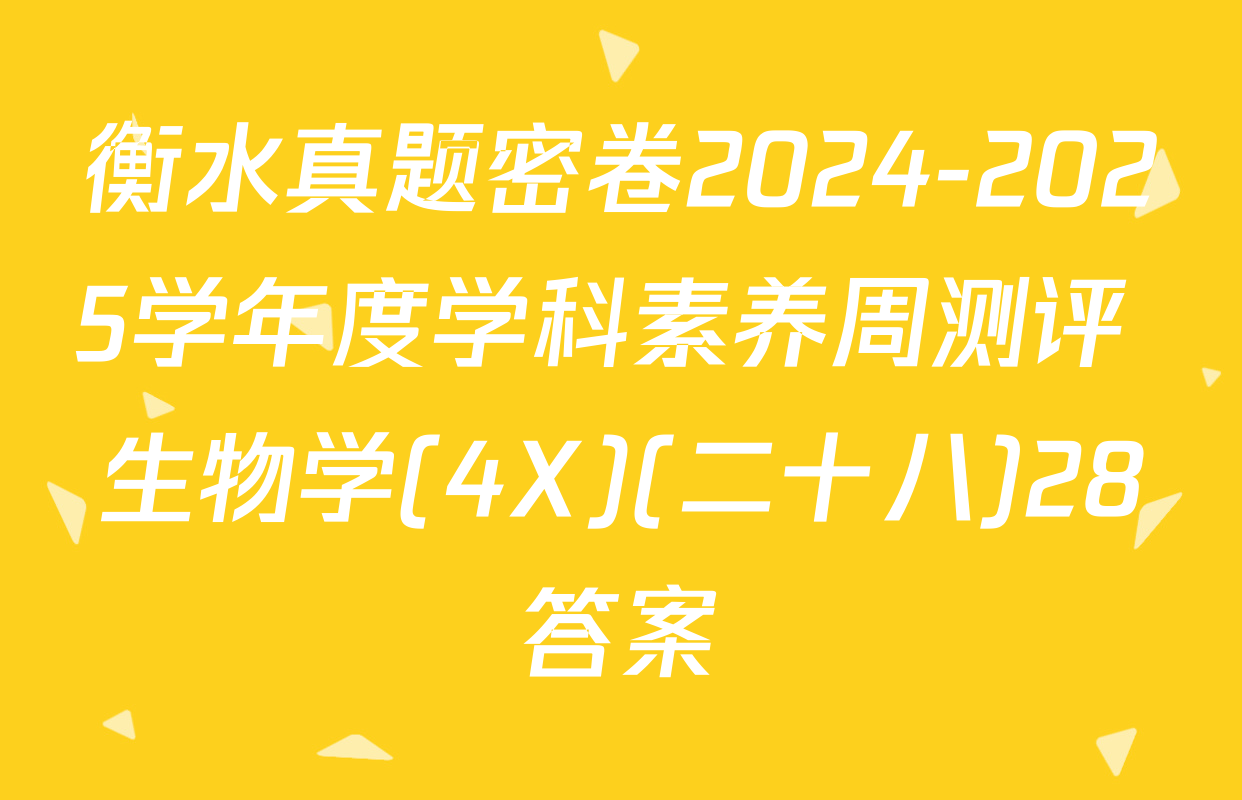 衡水真题密卷2024-2025学年度学科素养周测评 生物学(4X)(二十八)28答案