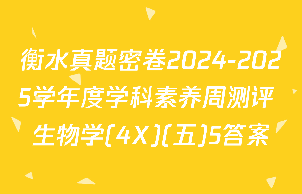 衡水真题密卷2024-2025学年度学科素养周测评 生物学(4X)(五)5答案