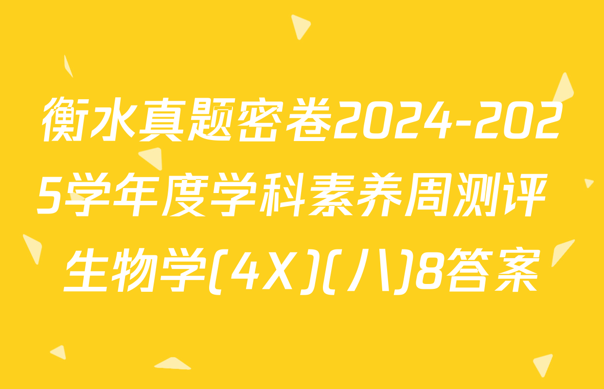 衡水真题密卷2024-2025学年度学科素养周测评 生物学(4X)(八)8答案
