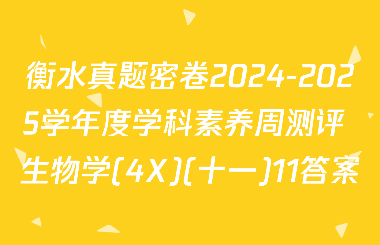 衡水真题密卷2024-2025学年度学科素养周测评 生物学(4X)(十一)11答案