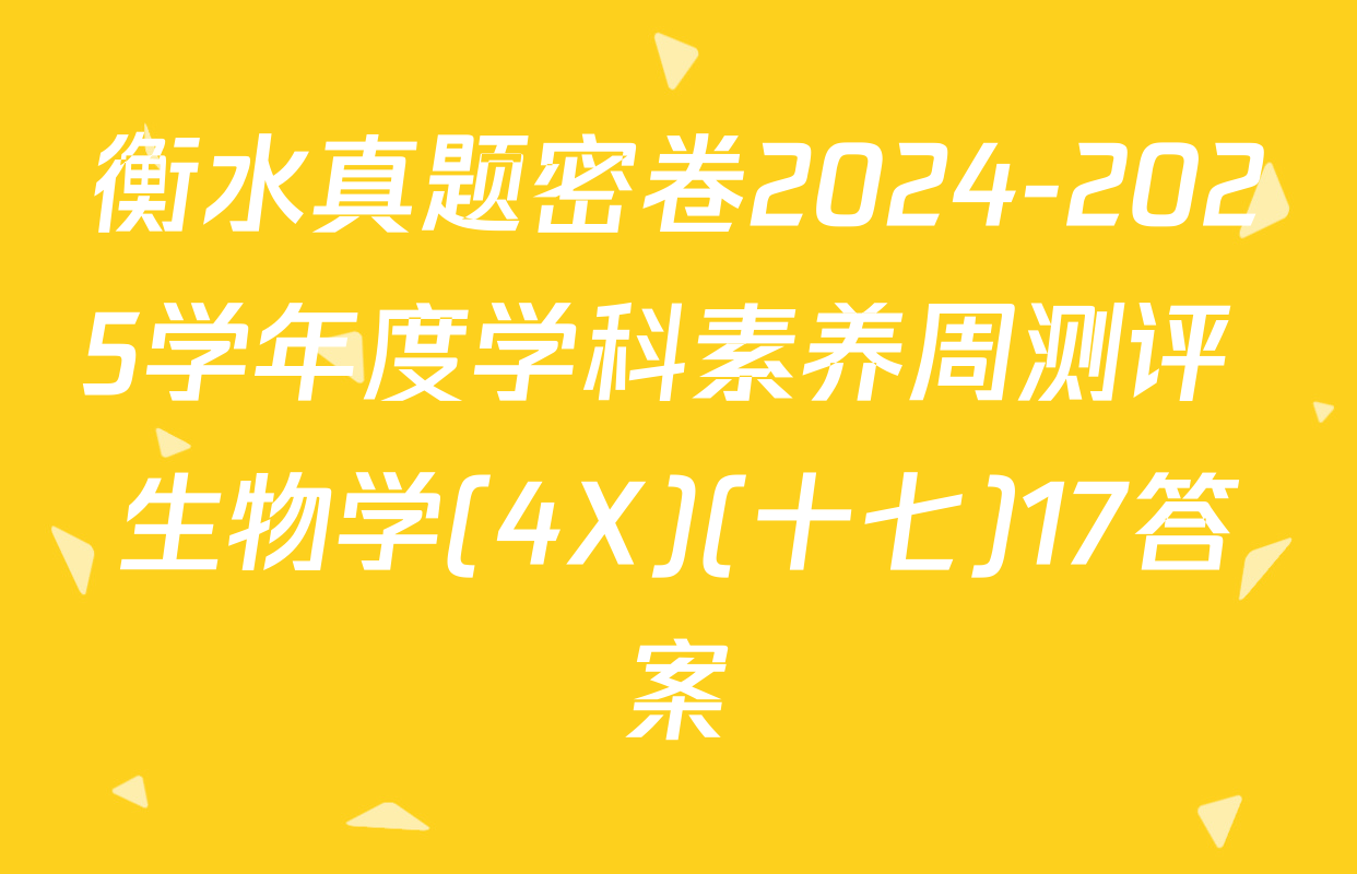 衡水真题密卷2024-2025学年度学科素养周测评 生物学(4X)(十七)17答案