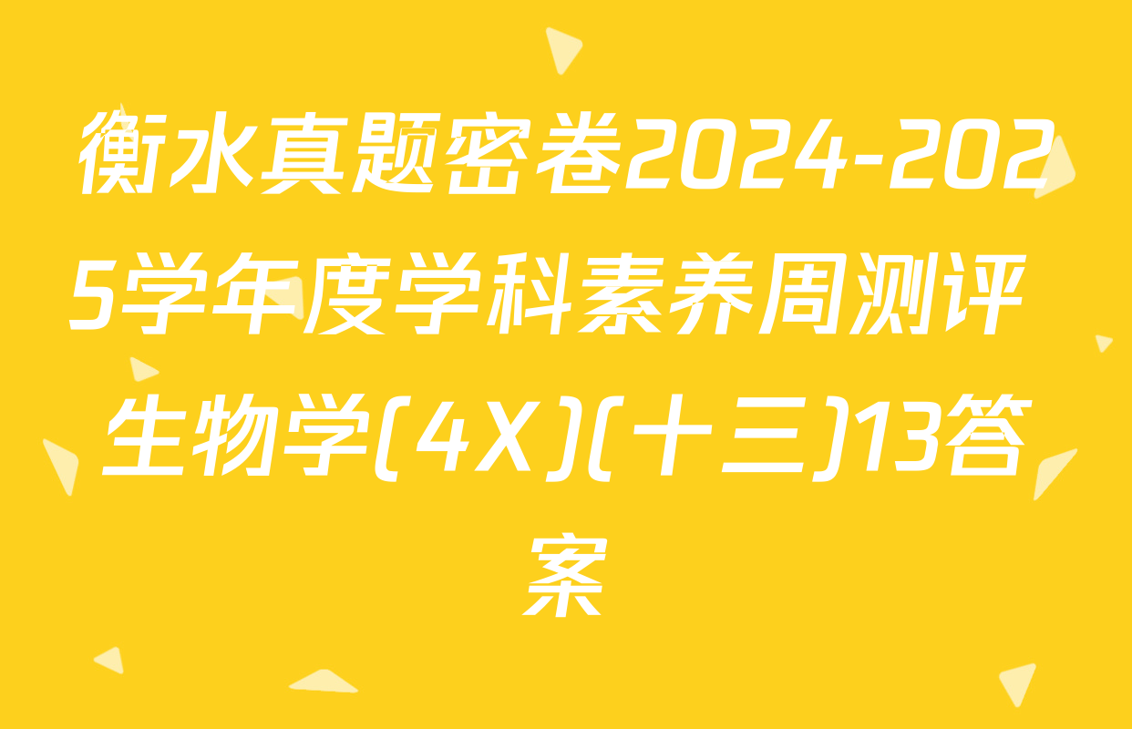 衡水真题密卷2024-2025学年度学科素养周测评 生物学(4X)(十三)13答案