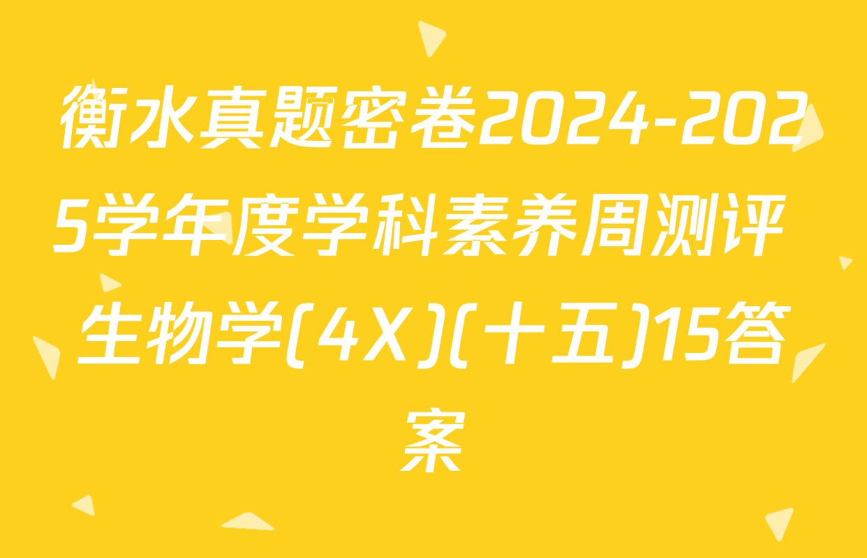 衡水真题密卷2024-2025学年度学科素养周测评 生物学(4X)(十五)15答案