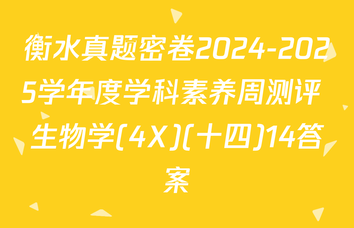 衡水真题密卷2024-2025学年度学科素养周测评 生物学(4X)(十四)14答案