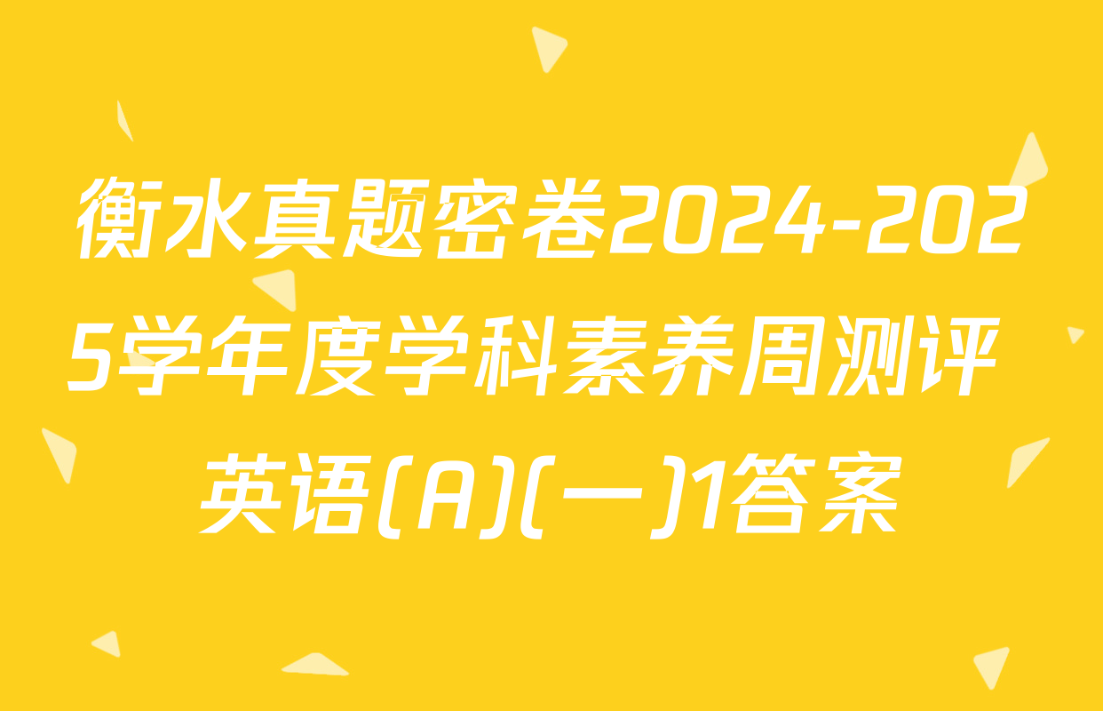 衡水真题密卷2024-2025学年度学科素养周测评 英语(A)(一)1答案