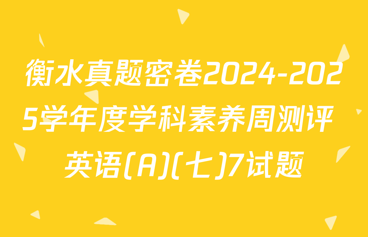 衡水真题密卷2024-2025学年度学科素养周测评 英语(A)(七)7试题