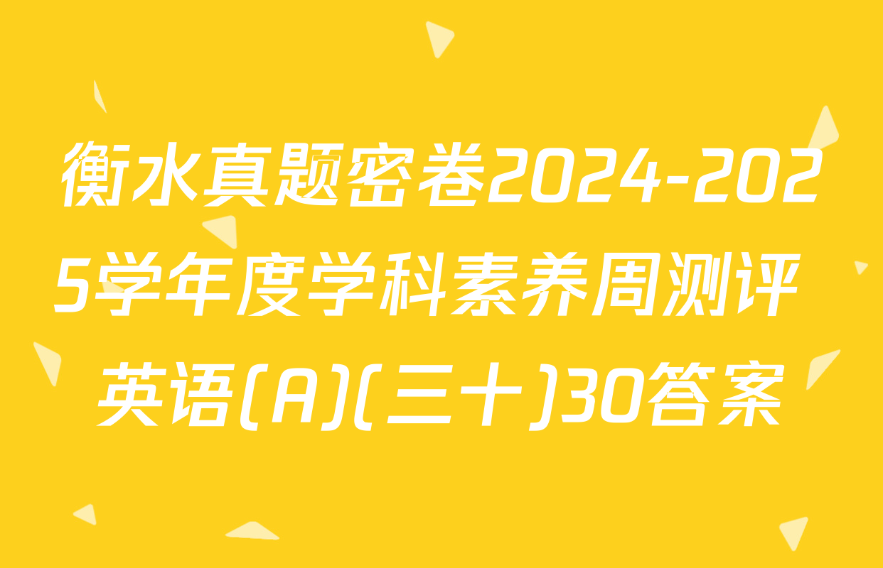 衡水真题密卷2024-2025学年度学科素养周测评 英语(A)(三十)30答案