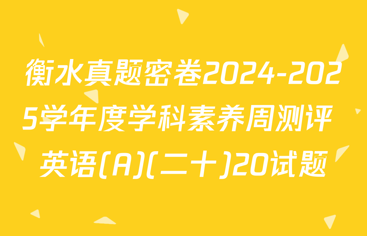 衡水真题密卷2024-2025学年度学科素养周测评 英语(A)(二十)20试题