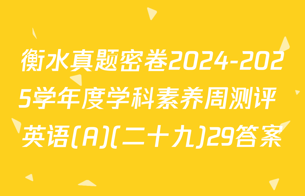 衡水真题密卷2024-2025学年度学科素养周测评 英语(A)(二十九)29答案