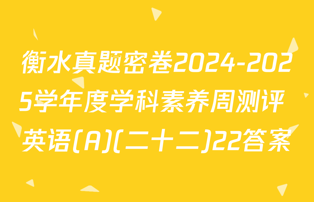衡水真题密卷2024-2025学年度学科素养周测评 英语(A)(二十二)22答案