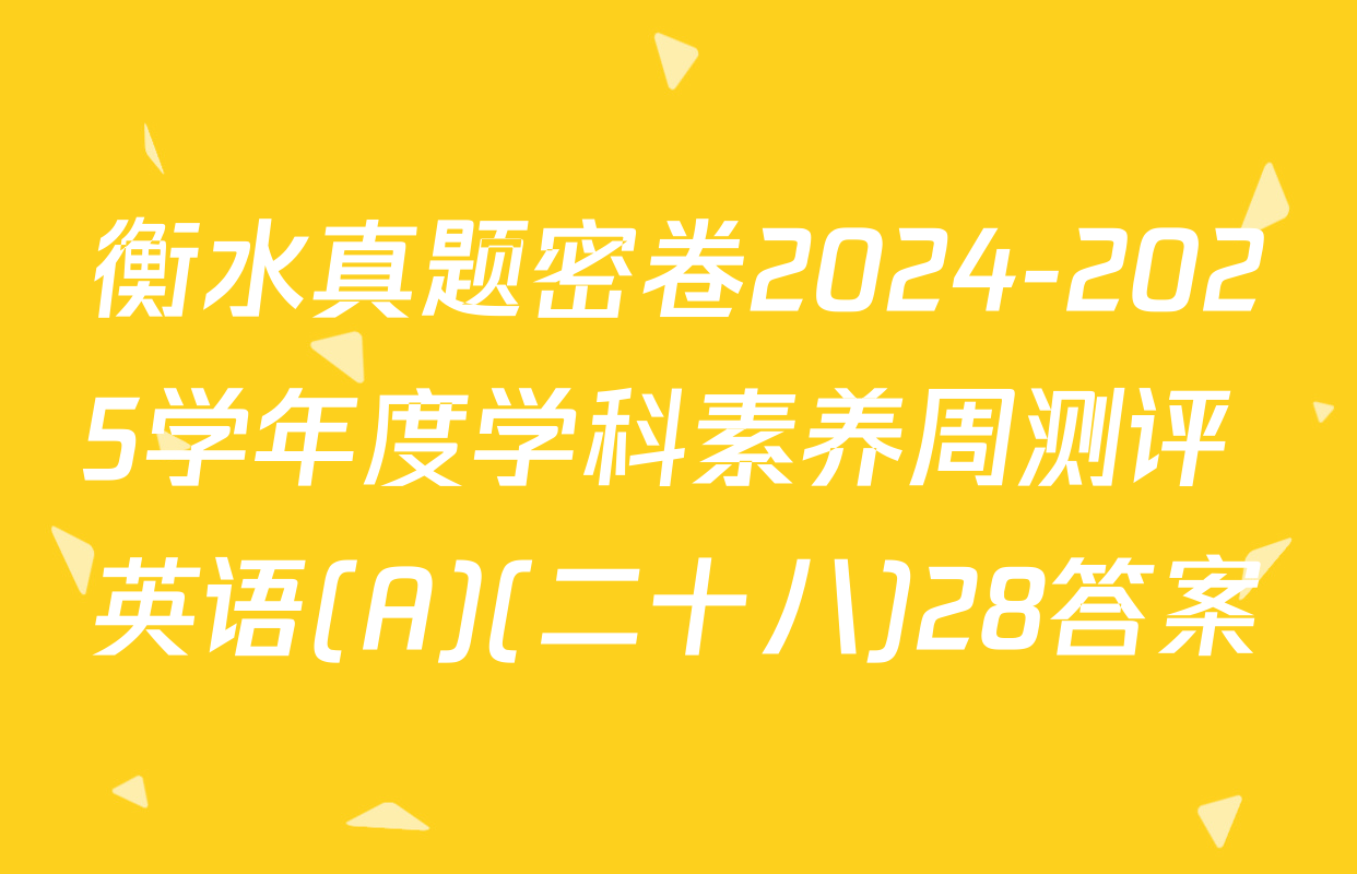 衡水真题密卷2024-2025学年度学科素养周测评 英语(A)(二十八)28答案