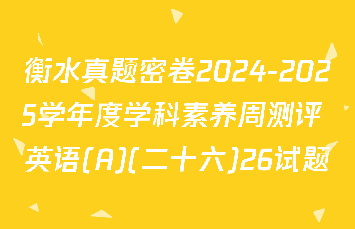 衡水真题密卷2024-2025学年度学科素养周测评 英语(A)(二十六)26试题