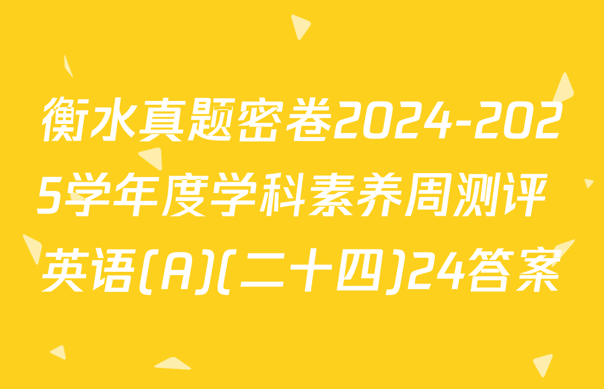 衡水真题密卷2024-2025学年度学科素养周测评 英语(A)(二十四)24答案