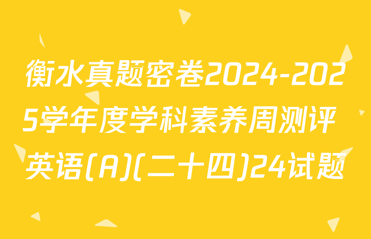 衡水真题密卷2024-2025学年度学科素养周测评 英语(A)(二十四)24试题