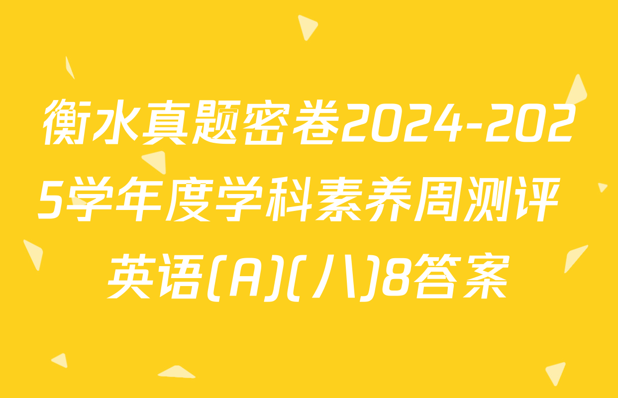 衡水真题密卷2024-2025学年度学科素养周测评 英语(A)(八)8答案