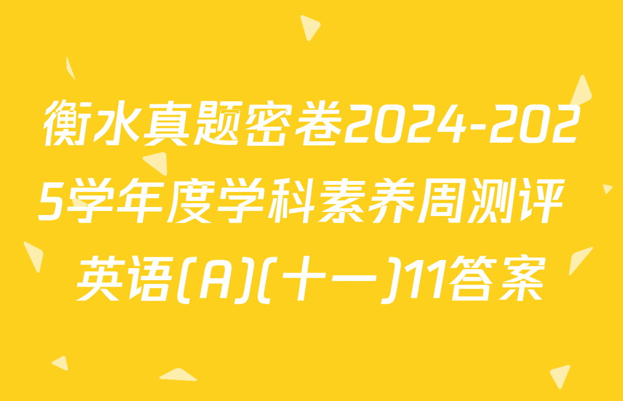 衡水真题密卷2024-2025学年度学科素养周测评 英语(A)(十一)11答案