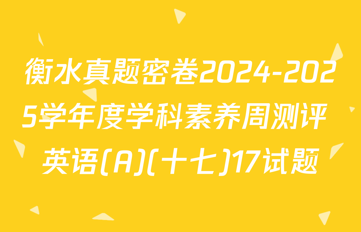 衡水真题密卷2024-2025学年度学科素养周测评 英语(A)(十七)17试题