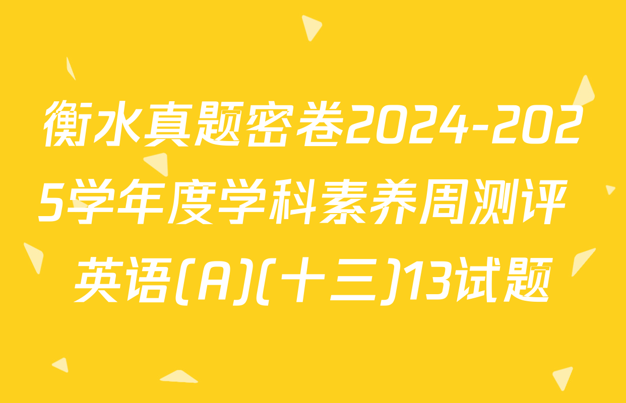 衡水真题密卷2024-2025学年度学科素养周测评 英语(A)(十三)13试题
