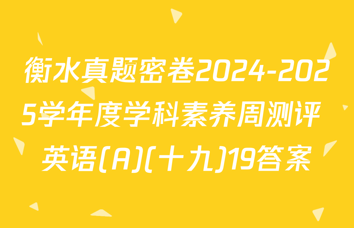衡水真题密卷2024-2025学年度学科素养周测评 英语(A)(十九)19答案