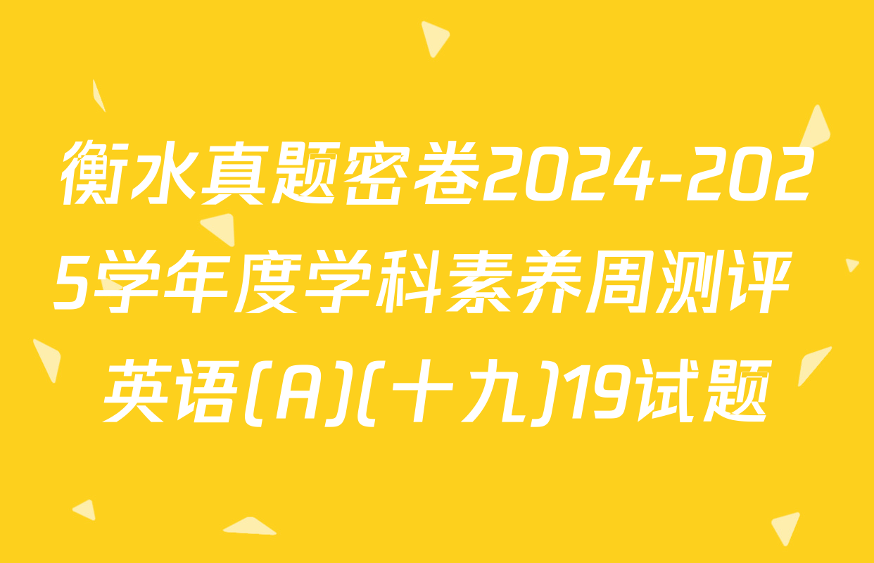 衡水真题密卷2024-2025学年度学科素养周测评 英语(A)(十九)19试题