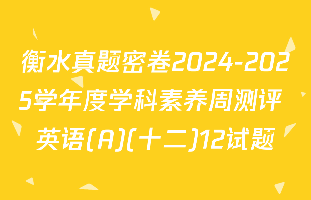 衡水真题密卷2024-2025学年度学科素养周测评 英语(A)(十二)12试题