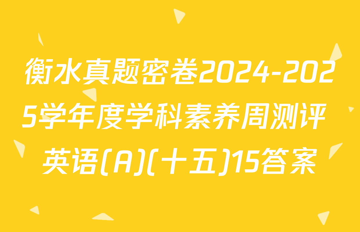 衡水真题密卷2024-2025学年度学科素养周测评 英语(A)(十五)15答案