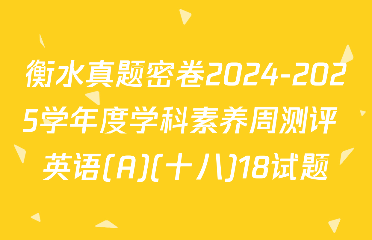 衡水真题密卷2024-2025学年度学科素养周测评 英语(A)(十八)18试题