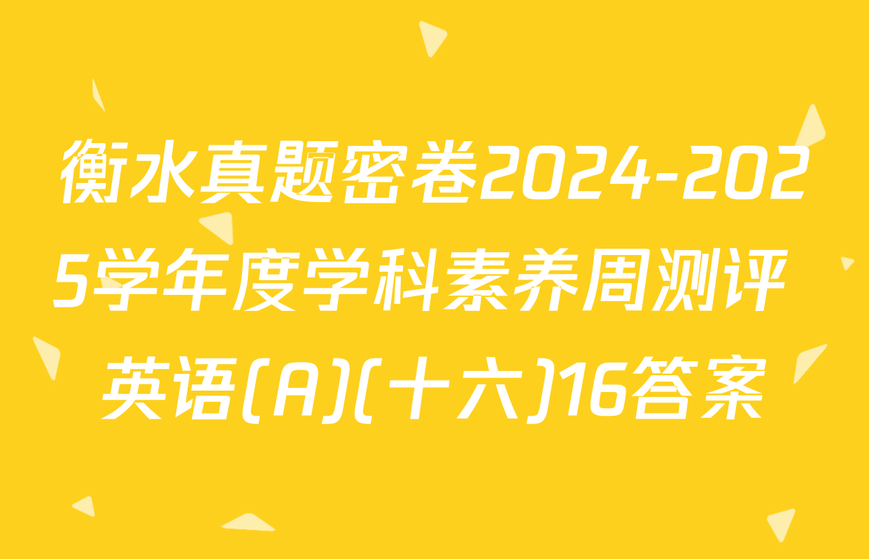 衡水真题密卷2024-2025学年度学科素养周测评 英语(A)(十六)16答案