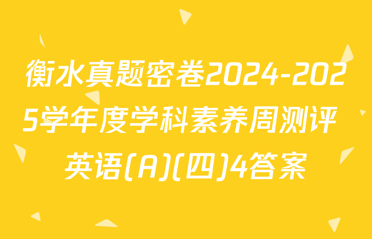 衡水真题密卷2024-2025学年度学科素养周测评 英语(A)(四)4答案